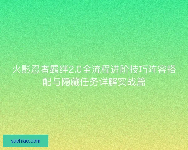 火影忍者羁绊2.0全流程进阶技巧阵容搭配与隐藏任务详解实战篇