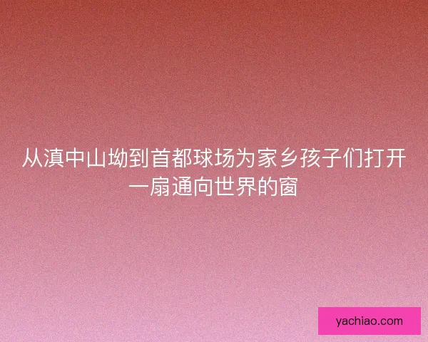 从滇中山坳到首都球场为家乡孩子们打开一扇通向世界的窗