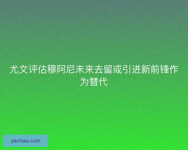 尤文评估穆阿尼未来去留或引进新前锋作为替代