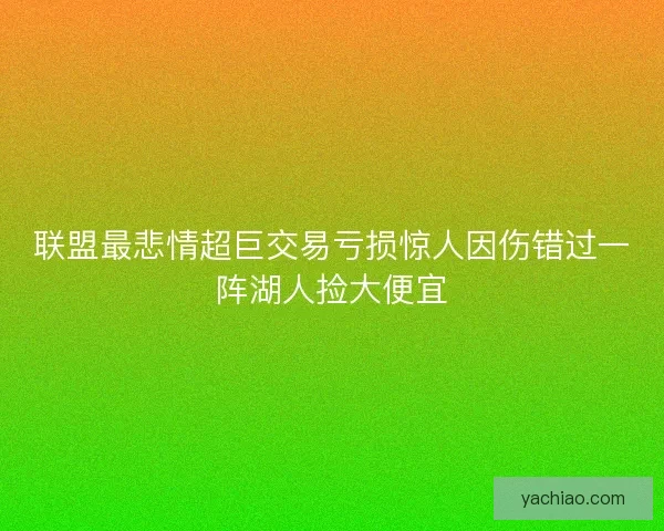 联盟最悲情超巨交易亏损惊人因伤错过一阵湖人捡大便宜