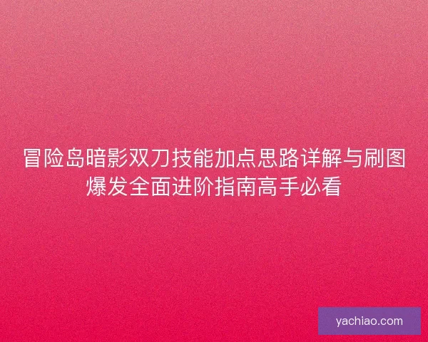 冒险岛暗影双刀技能加点思路详解与刷图爆发全面进阶指南高手必看